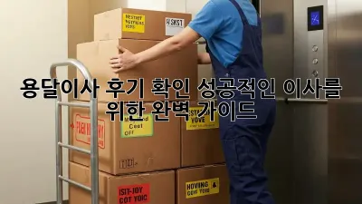 용달이사 후기 확인: 성공적인 이사를 위한 완벽 가이드