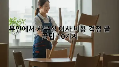 부안에서 사무실 이사, 비용 걱정 끝! 꿀팁 10가지