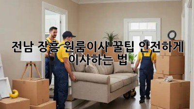 전남 장흥 원룸이사 꿀팁🍯 안전하게 이사하는 법!