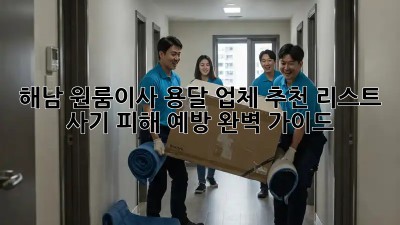 해남 원룸이사? 용달 업체 추천 리스트 & 사기 피해 예방 완벽 가이드!